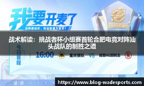 战术解读：挑战者杯小组赛首轮合肥电竞对阵汕头战队的制胜之道