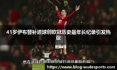 41岁伊布替补进球创欧冠历史最年长纪录引发热议