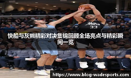 快船与灰熊精彩对决集锦回顾全场亮点与精彩瞬间一览