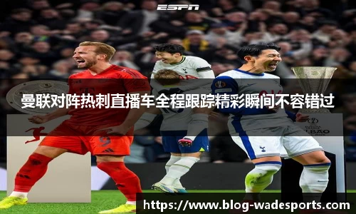 曼联对阵热刺直播车全程跟踪精彩瞬间不容错过